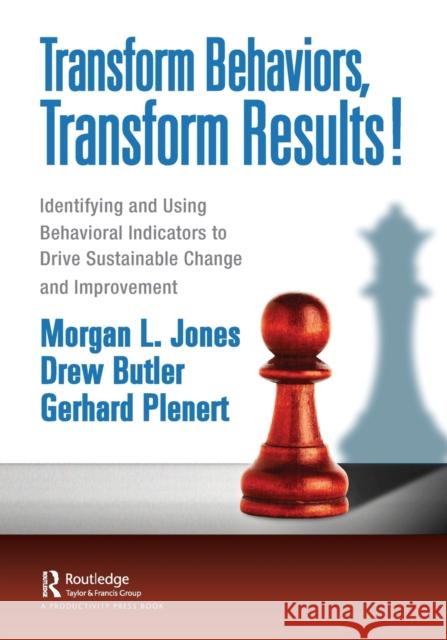 Transform Behaviors, Transform Results!: Identifying and Using Behavioral Indicators to Drive Sustainable Change and Improvement Jones, Morgan 9781032124759