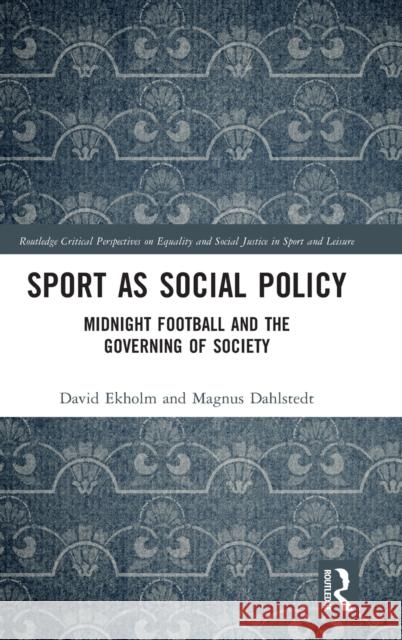 Sport as Social Policy: Midnight Football and the Governing of Society Ekholm, David 9781032124773 Taylor & Francis Ltd
