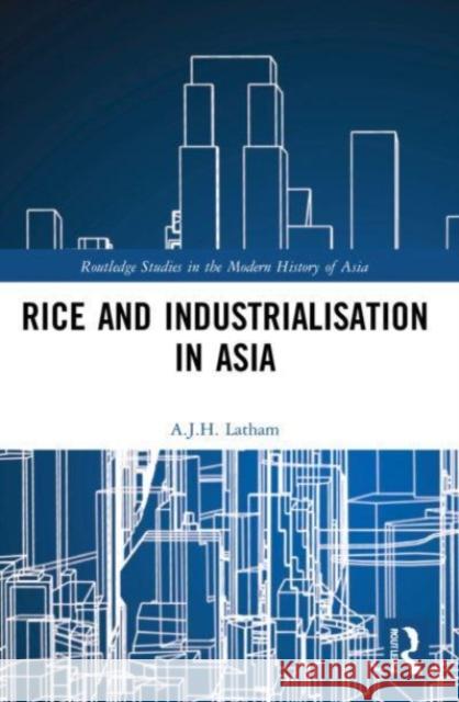 Rice and Industrialisation in Asia A.J.H. (University of Wales, Swansea, UK) Latham 9781032124872 Taylor & Francis Ltd