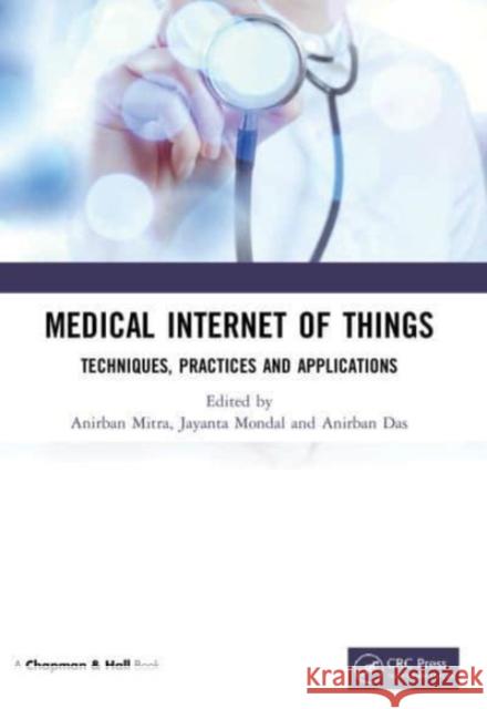 Medical Internet of Things: Techniques, Practices and Applications Anirban Mitra Jayanta Mondal Anirban Das 9781032124933 CRC Press