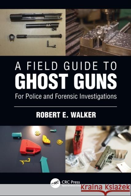 A Field Guide to Ghost Guns: For Police and Forensic Investigations Walker, Robert E. 9781032125305 CRC Press