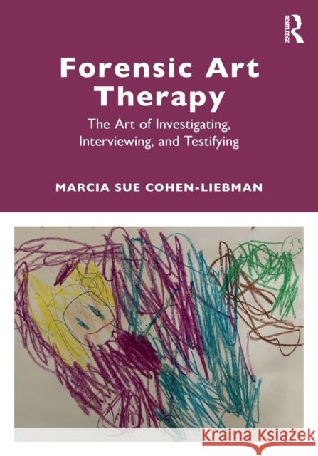 Forensic Art Therapy: The Art of Investigating, Interviewing, and Testifying Cohen-Liebman, Marcia 9781032125343