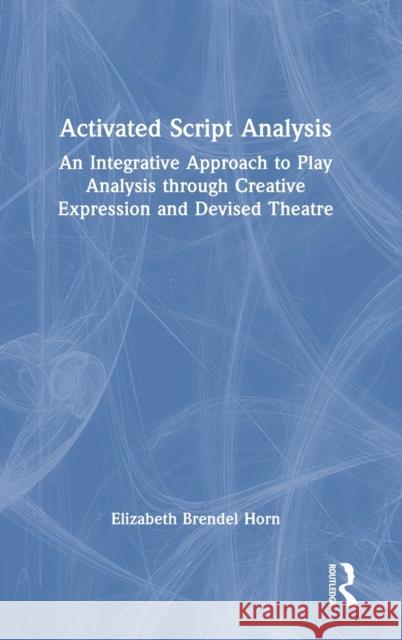 Activated Script Analysis: An Integrative Approach to Play Analysis through Creative Expression and Devised Theatre Elizabeth Brende 9781032125404 Routledge