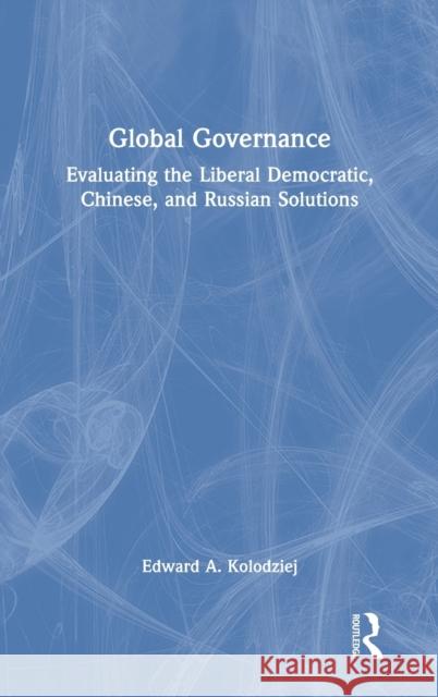 Global Governance: Evaluating the Liberal Democratic, Chinese, and Russian Solutions Edward Kolodziej 9781032125442