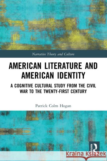 American Literature and American Identity: A Cognitive Cultural Study from the Civil War to the Twenty-First Century Patrick Colm Hogan 9781032125688