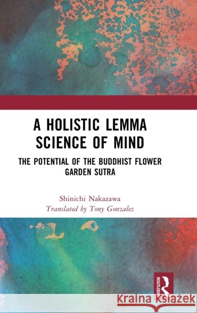 A Holistic Lemma Science of Mind: The Potential of the Buddhist Flower Garden Sutra Nakazawa, Shinichi 9781032125992 Taylor & Francis Ltd