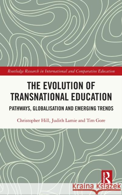 The Evolution of Transnational Education: Pathways, Globalisation and Emerging Trends Christopher Hill Judith Lamie Tim Gore 9781032126029