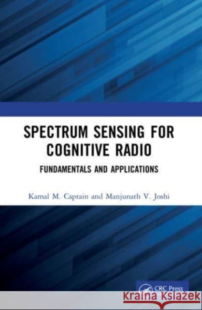 Spectrum Sensing for Cognitive Radio: Fundamentals and Applications Kamal M. Captain Manjunath V. Joshi 9781032126050