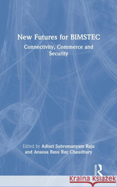 New Futures for BIMSTEC: Connectivity, Commerce and Security Raju, Adluri Subramanyam 9781032126067 Routledge Chapman & Hall