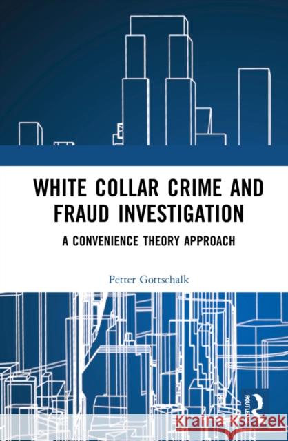 White-Collar Crime and Fraud Investigation: A Convenience Theory Approach Gottschalk, Petter 9781032126616