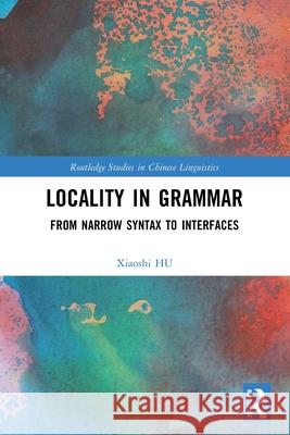Locality in Grammar: From Narrow Syntax to Interfaces Xiaoshi Hu 9781032126791 Routledge