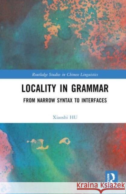 Locality in Grammar: From Narrow Syntax to Interfaces Xiaoshi HU 9781032126807 Taylor & Francis Ltd