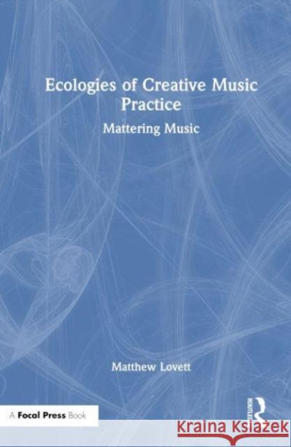 Ecologies of Creative Music Practice Matthew Lovett 9781032127040 Taylor & Francis Ltd