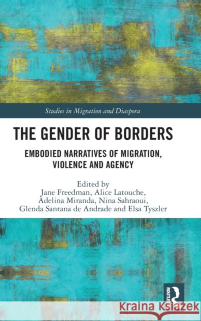 The Gender of Borders: Embodied Narratives of Migration, Violence and Agency Freedman, Jane 9781032127255