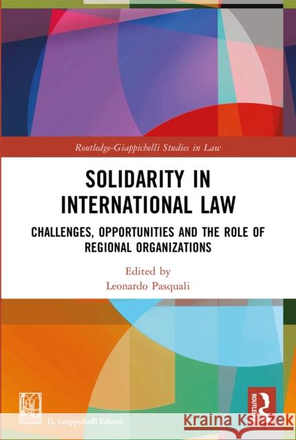Solidarity in International Law: Challenges, Opportunities and the Role of Regional Organizations Leonardo Pasquali 9781032127330 Routledge