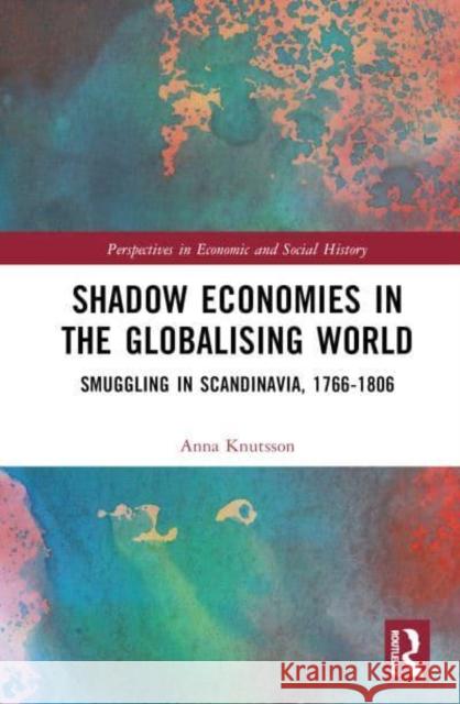 Shadow Economies in the Globalising World: Smuggling in Scandinavia, 1766-1806 Knutsson, Anna 9781032127408 Taylor & Francis Ltd