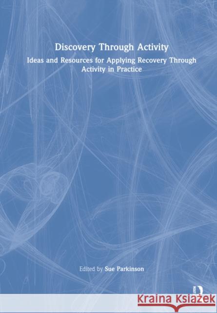 Discovery Through Activity: Ideas and Resources for Applying Recovery Through Activity in Practice Sue Parkinson 9781032127576