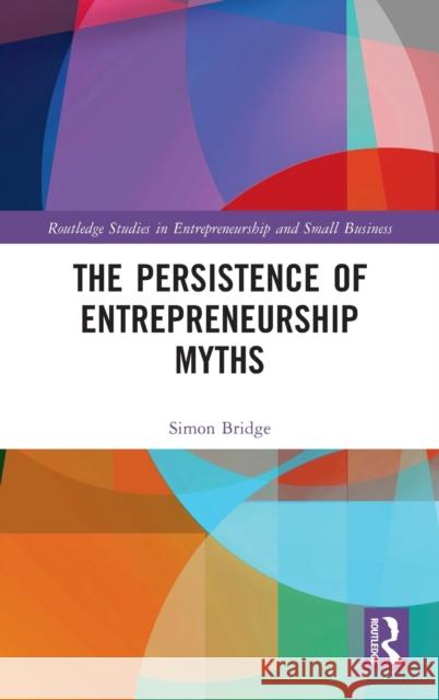 The Persistence of Entrepreneurship Myths: Reclaiming Enterprise Simon Bridge 9781032128115 Routledge