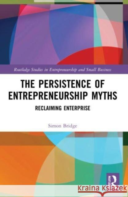 The Persistence of Entrepreneurship Myths Simon (University of Ulster, UK) Bridge 9781032128139 Taylor & Francis Ltd