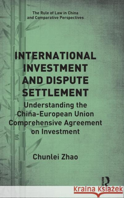 International Investment and Dispute Settlement: Understanding the China-European Union Comprehensive Agreement on Investment Chunlei Zhao 9781032128146 Routledge