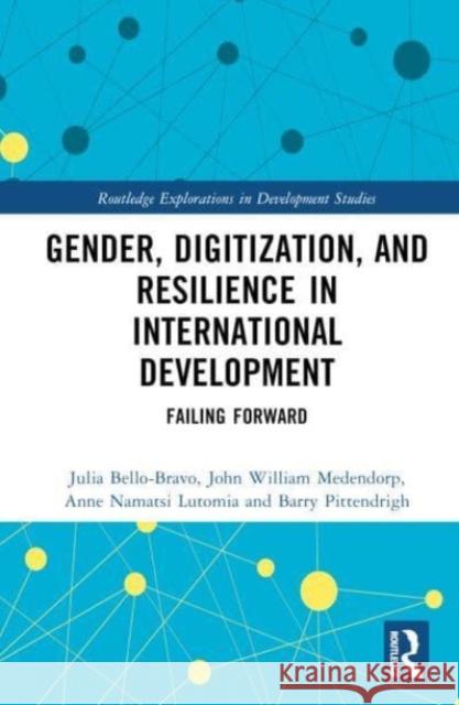 Gender, Digitization, and Resilience in International Development: Failing Forward Julia Bello-Bravo John William Medendorp Anne Namatsi Lutomia 9781032128269 Taylor & Francis Ltd