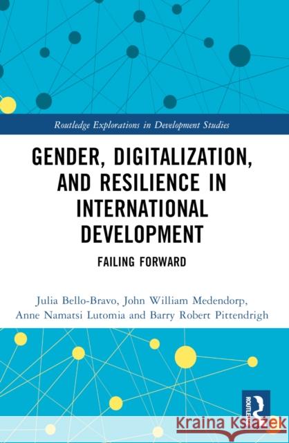 Gender, Digitalization, and Resilience in International Development: Failing Forward Julia Bello-Bravo John William Medendorp Anne Namatsi Lutomia 9781032128283 Taylor & Francis Ltd