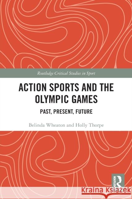 Action Sports and the Olympic Games: Past, Present, Future Belinda Wheaton Holly Thorpe 9781032128320