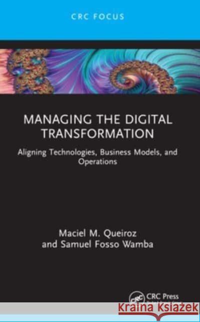 Managing the Digital Transformation: Aligning Technologies, Business Models, and Operations Maciel M. Queiroz Samuel Fosso Wamba 9781032128528 CRC Press