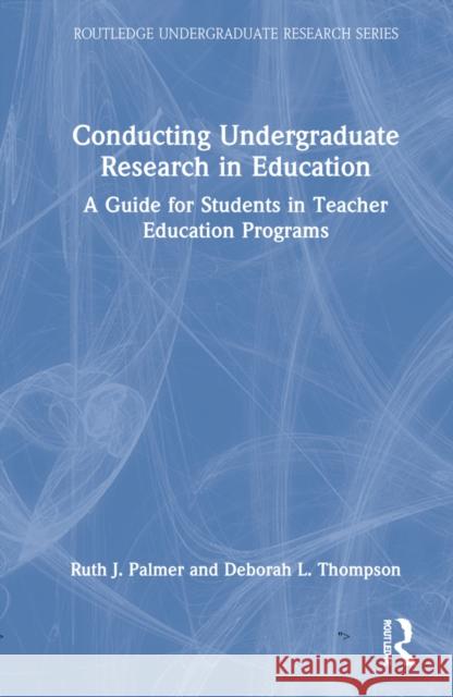 Conducting Undergraduate Research in Education: A Guide for Students in Teacher Education Programs Ruth J. Palmer Deborah L. Thompson 9781032128535