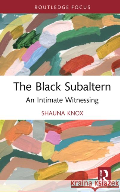 The Black Subaltern: An Intimate Witnessing Shauna Knox 9781032128603 Routledge