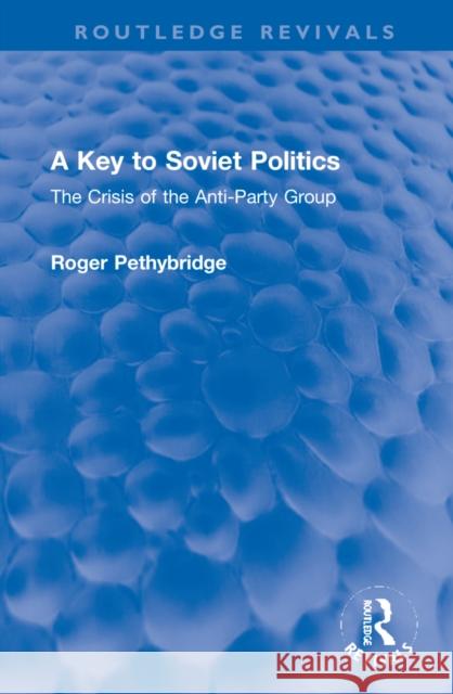 A Key to Soviet Politics: The Crisis of the Anti-Party Group Roger Pethybridge 9781032128863 Routledge