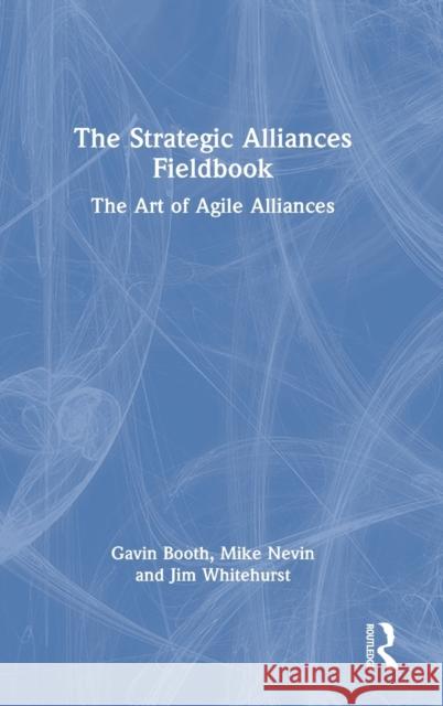 The Strategic Alliances Fieldbook: The Art of Agile Alliances Gavin Booth Mike Nevin Jim Whitehurst 9781032128993
