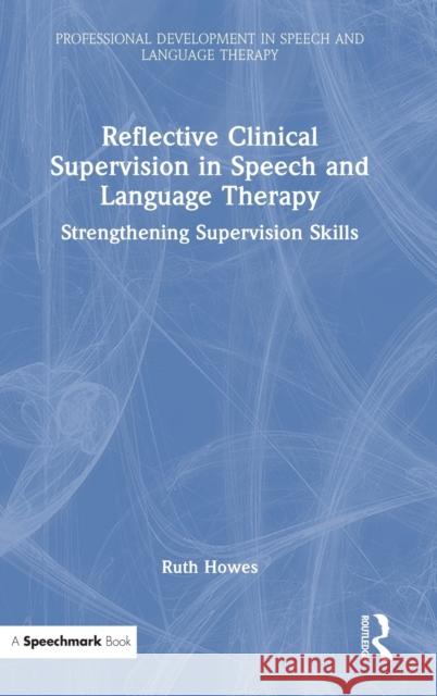 Reflective Clinical Supervision in Speech and Language Therapy: Strengthening Supervision Skills Howes, Ruth 9781032129020