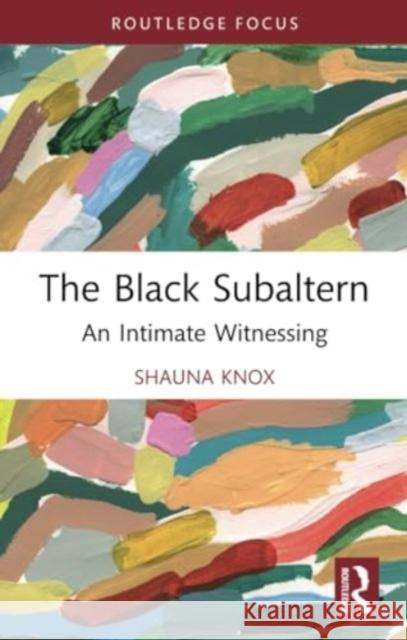 The Black Subaltern: An Intimate Witnessing Shauna Knox 9781032129105 Routledge