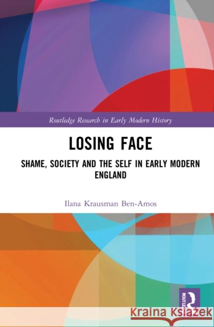 Losing Face: Shame, Society and the Self in Early Modern England Krausman Ben-Amos, Ilana 9781032129259 Taylor & Francis Ltd