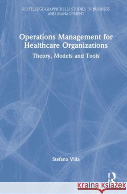Operations Management for Healthcare Organizations: Theory, Models and Tools Stefano Villa 9781032129594