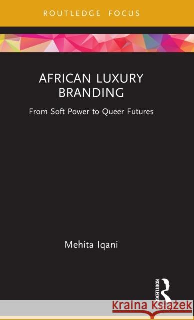 African Luxury Branding: From Soft Power to Queer Futures Iqani, Mehita 9781032129617 Taylor & Francis Ltd