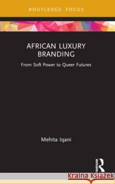 African Luxury Branding: From Soft Power to Queer Futures Mehita Iqani 9781032129624 Routledge