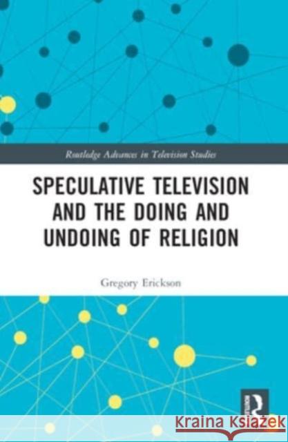 Speculative Television and the Doing and Undoing of Religion Gregory Erickson 9781032129631