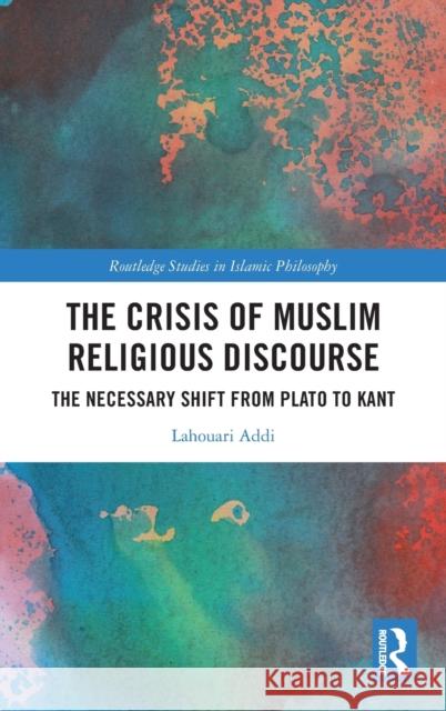 The Crisis of Muslim Religious Discourse: The Necessary Shift from Plato to Kant Lahouari Addi 9781032129648 Routledge