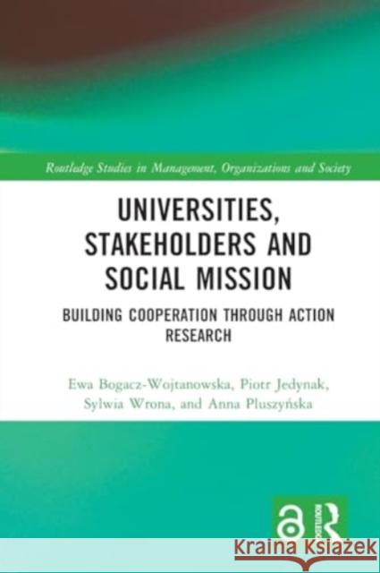 Universities, Stakeholders and Social Mission: Building Cooperation Through Action Research Ewa Bogacz-Wojtanowska Piotr Jedynak Sylwia Wrona 9781032129679 Routledge