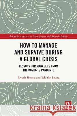 How to Manage and Survive during a Global Crisis: Lessons for Managers from the COVID-19 Pandemic Tak Yan (University of the Sunshine Coast, Australia) Leung 9781032129785 Routledge
