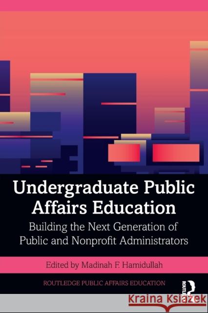 Undergraduate Public Affairs Education: Building the Next Generation of Public and Nonprofit Administrators Madinah F. Hamidullah 9781032129846 Routledge