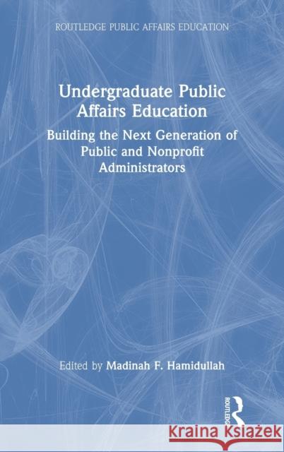 Undergraduate Public Affairs Education: Building the Next Generation of Public and Nonprofit Administrators Madinah F. Hamidullah 9781032129860 Routledge