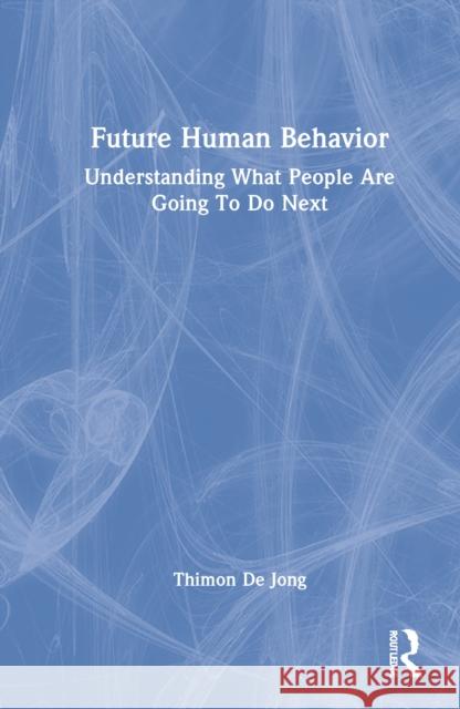 Future Human Behavior: Understanding What People Are Going to Do Next de Jong, Thimon 9781032129907 Taylor & Francis Ltd