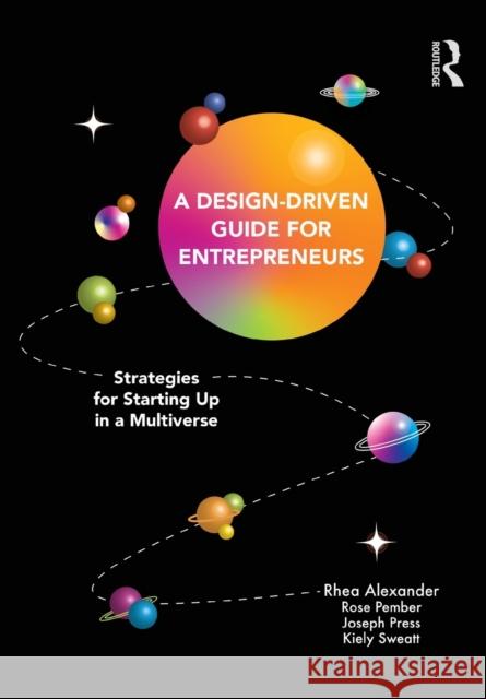 A Design Driven Guide for Entrepreneurs: Strategies for Starting up in a Multiverse Rhea Alexander Rose Pember Kiely Sweatt 9781032129945 Routledge