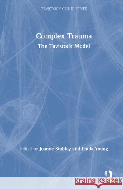 Complex Trauma: The Tavistock Model Joanne Stubley Linda Young 9781032129976 Routledge