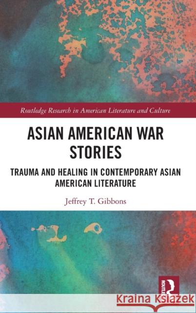 Asian American War Stories: Trauma and Healing in Contemporary Asian American Literature Tyler Gibbons, Jeffrey 9781032130330 Taylor & Francis Ltd