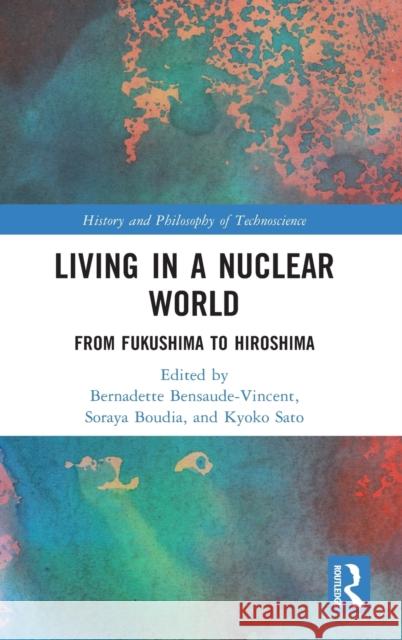 Living in a Nuclear World: From Fukushima to Hiroshima Bernadette Bensaude-Vincent Soraya Boudia Kyoko Sato 9781032130637