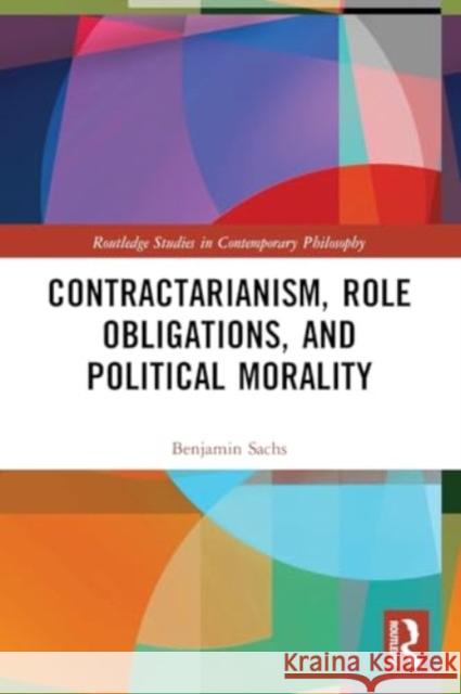Contractarianism, Role Obligations, and Political Morality Benjamin Sachs 9781032130644